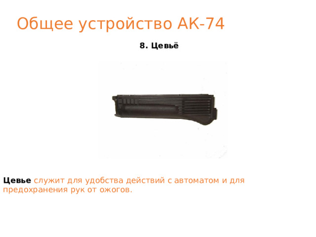 Общее устройство АК-74 8. Цевьё Цевье служит для удобства действий с автоматом и для предохранения рук от ожогов. 