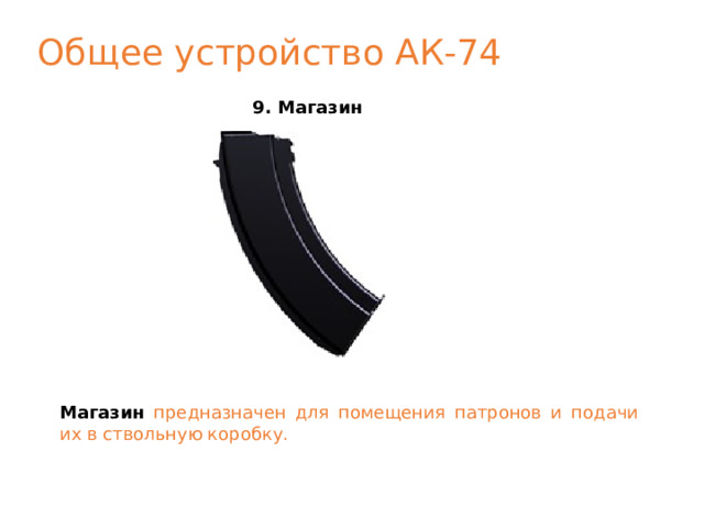 Общее устройство АК-74 9. Магазин Магазин  предназначен для помещения патронов и подачи их в ствольную коробку.  