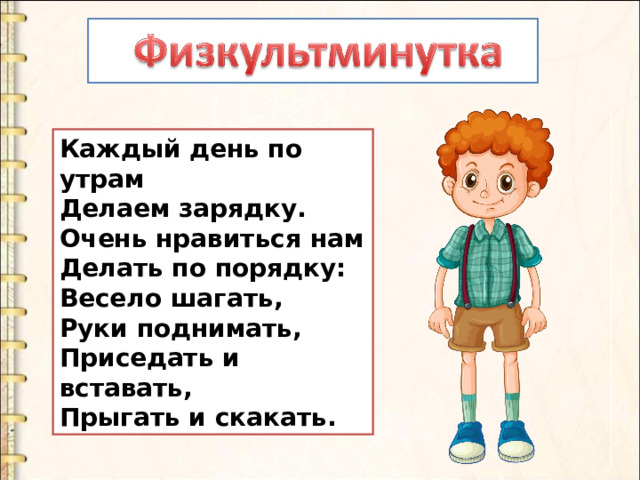 Каждый день по утрам  Делаем зарядку.  Очень нравиться нам  Делать по порядку:  Весело шагать,  Руки поднимать,  Приседать и вставать,  Прыгать и скакать. 