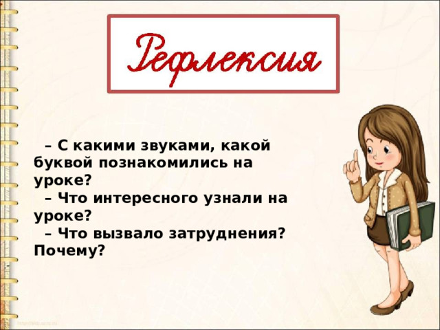 – С какими звуками, какой буквой познакомились на уроке? – Что интересного узнали на уроке? – Что вызвало затруднения? Почему? 