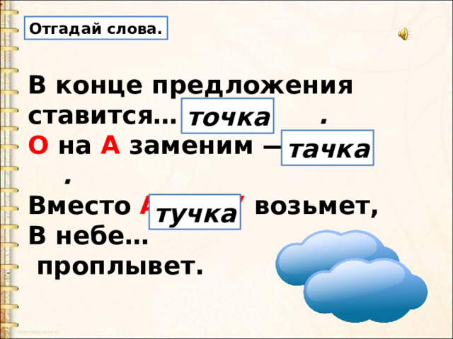 Отгадай слова. В конце предложения  ставится…  .   О на А заменим — …  .   Вместо А кто У возьмет,   В небе…    проплывет. точка тачка тучка 