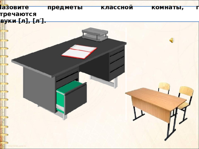 Назовите предметы классной комнаты, где встречаются звуки [л], [л′]. 