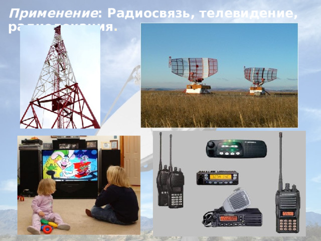 Применение : Радиосвязь, телевидение, радиолокация . 