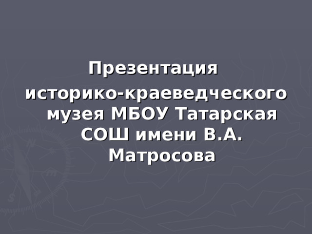 Презентация историко-краеведческого музея МБОУ Татарская СОШ имени В.А. Матросова   