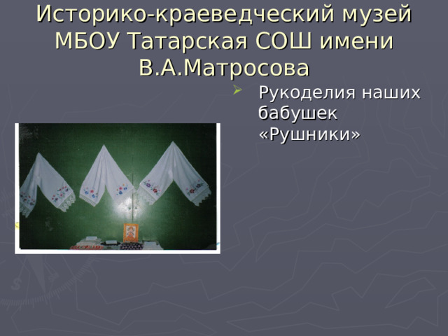 Историко-краеведческий музей МБОУ Татарская СОШ имени В.А.Матросова Рукоделия наших бабушек «Рушники» 