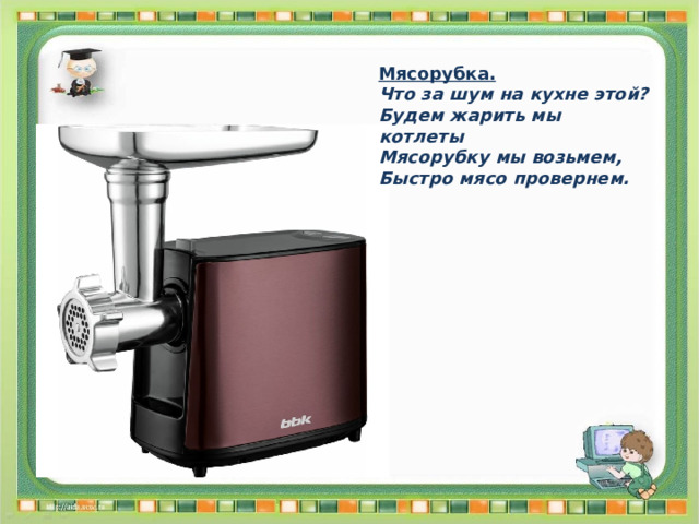 Мясорубка. Что за шум на кухне этой? Будем жарить мы котлеты Мясорубку мы возьмем, Быстро мясо провернем. 