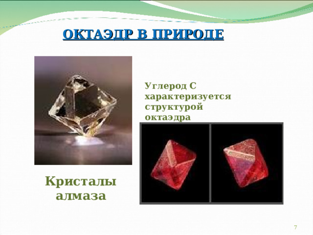 ОКТАЭДР В ПРИРОДЕ Углерод С характеризуется структурой октаэдра Кристалы алмаза 6 