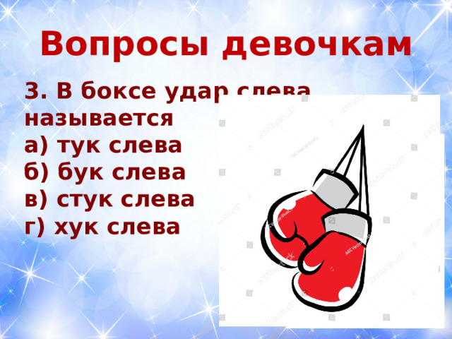  Вопросы девочкам   3. В боксе удар слева называется а) тук слева б) бук слева в) стук слева г) хук слева  