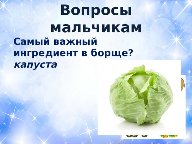  Вопросы мальчикам   Самый важный ингредиент в борще? капуста  