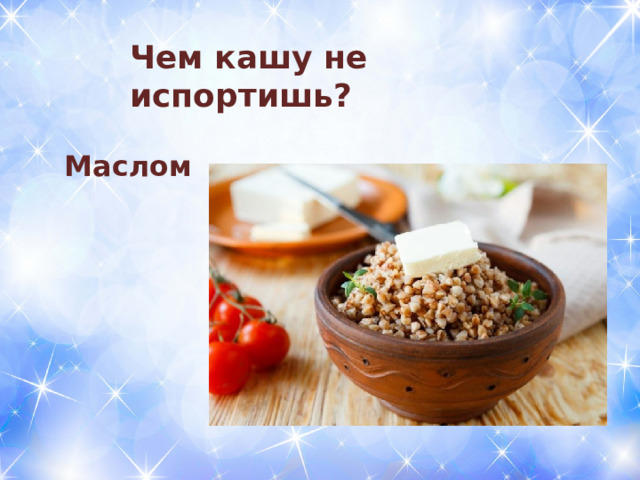 Чем кашу не испортишь? Маслом 