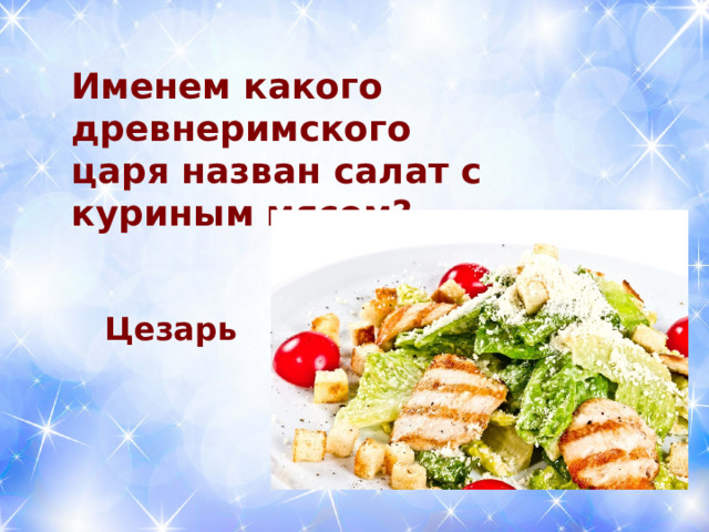 Именем какого древнеримского царя назван салат с куриным мясом? Цезарь 