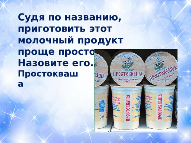 Судя по названию, приготовить этот молочный продукт проще простого. Назовите его. Простокваша 