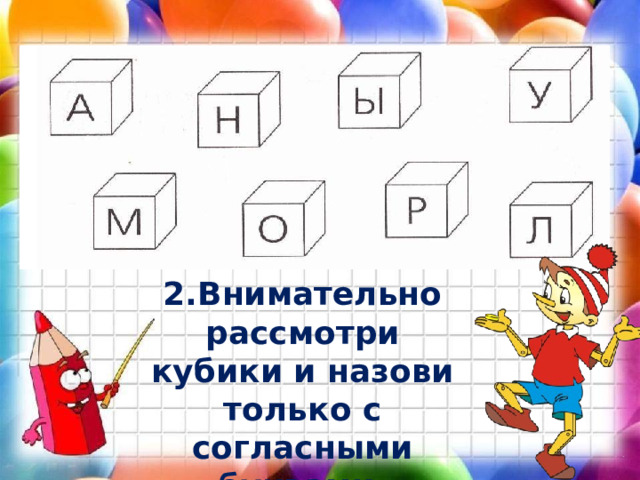 2.Внимательно рассмотри кубики и назови только с согласными буквами. 