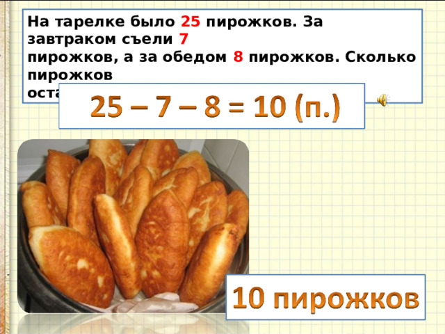 На тарелке было 25 пирожков. За завтраком съели 7 пирожков, а за обедом 8 пирожков. Сколько пирожков осталось на тарелке? 