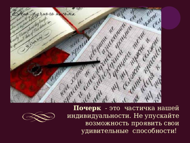 Почерк   - это частичка нашей индивидуальности. Не упускайте возможность проявить свои удивительные способности!  