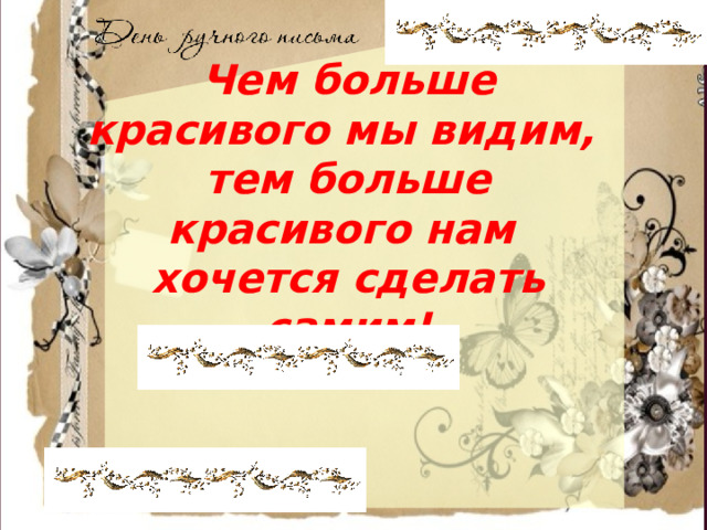 Чем больше красивого мы видим, тем больше красивого нам хочется сделать самим!  