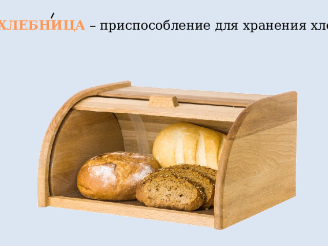 ХЛЕБНИЦА – приспособление для хранения хлеба 