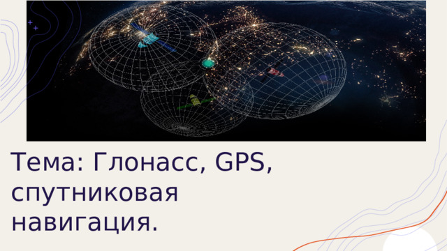 Тема: Глонасс, GPS, спутниковая навигация. 