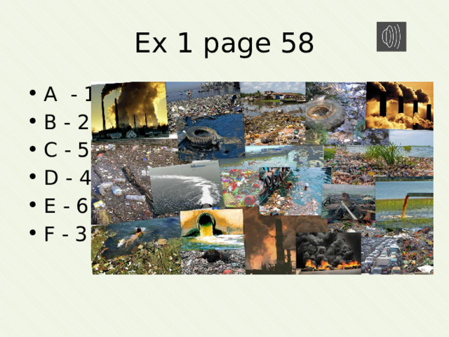 Ex 1 page 58 A - 1 B - 2 C - 5 D - 4 E - 6 F - 3 