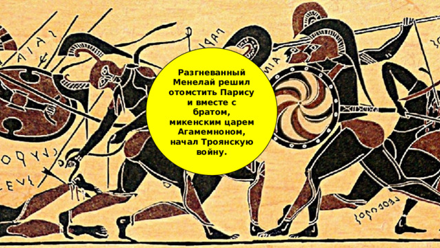 Разгневанный Менелай решил отомстить Парису и вместе с братом, микенским царем Агамемноном, начал Троянскую войну. 
