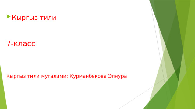 Кыргыз тили 7-класс Кыргыз тили мугалими: Курманбекова Элнура 