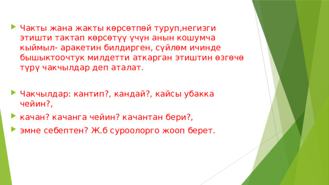 Чакты жана жакты көрсөтпөй туруп,негизги этишти тактап көрсөтүү үчүн анын кошумча кыймыл- аракетин билдирген, сүйлөм ичинде бышыктоочтук милдетти аткарган этиштин өзгөчө түрү чакчылдар деп аталат. Чакчылдар: кантип?, кандай?, кайсы убакка чейин?, качан? качанга чейин? качантан бери?, эмне себептен? Ж.б суроолорго жооп берет. 