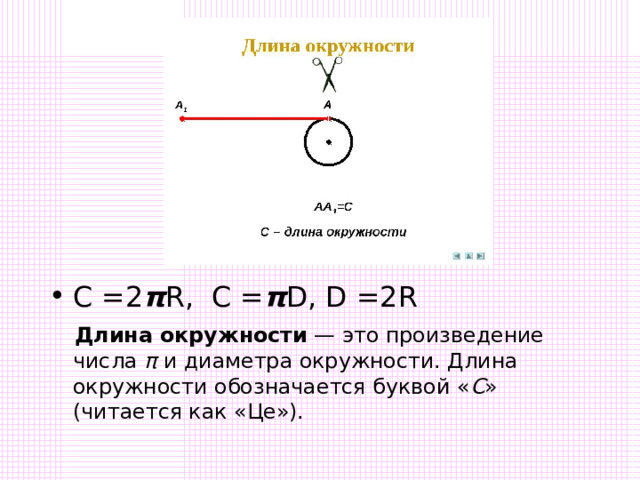 С =2 π R, C = π D , D =2R  Длина окружности  — это произведение числа  π  и диаметра окружности. Длина окружности обозначается буквой « С » (читается как «Це»). 
