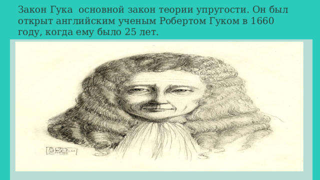 Закон Гука основной закон теории упругости. Он был открыт английским ученым Робертом Гуком в 1660 году, когда ему было 25 лет. 