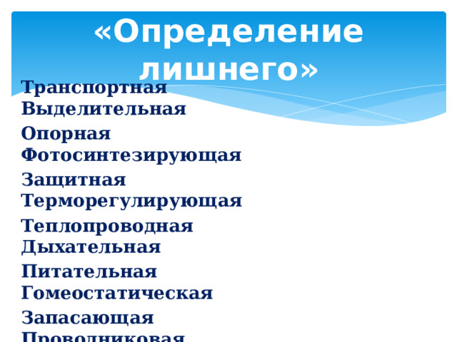 «Определение лишнего» Транспортная Выделительная Опорная Фотосинтезирующая Защитная Терморегулирующая Теплопроводная Дыхательная Питательная Гомеостатическая Запасающая Проводниковая Формообразующая Кроветворная Рефлекторная Энергетическая  Хранение наследственной информации  