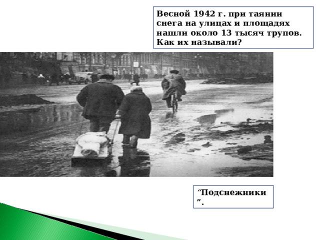 Весной 1942 г. при таянии снега на улицах и площадях нашли около 13 тысяч трупов. Как их называли? “ Подснежники”. 