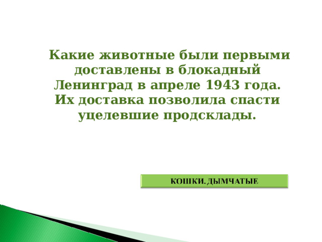  Какие животные были первыми доставлены в блокадный Ленинград в апреле 1943 года. Их доставка позволила спасти уцелевшие продсклады. 
