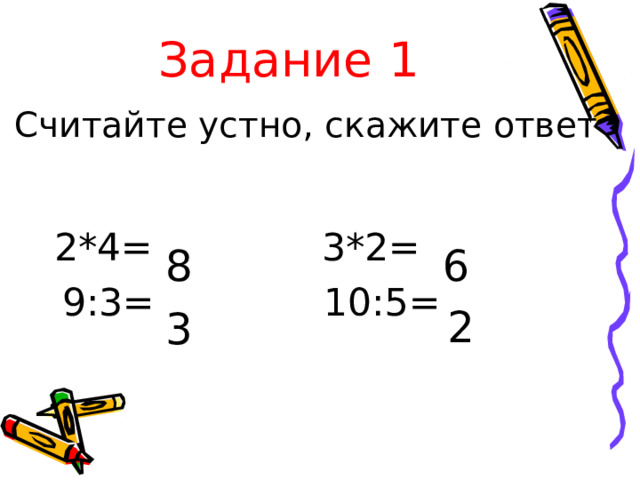 Задание 1 Считайте устно, скажите ответ  2*4= 3*2=  9:3= 10:5= 8 6 2 3 