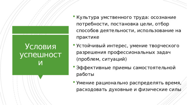 Культура умственного труда: осознание потребности, постановка цели, отбор способов деятельности, использование на практике Устойчивый интерес, умение творческого разрешения профессиональных задач (проблем, ситуаций) Эффективные приемы самостоятельной работы Умение рационально распределять время, расходовать духовные и физические силы Условия успешности 