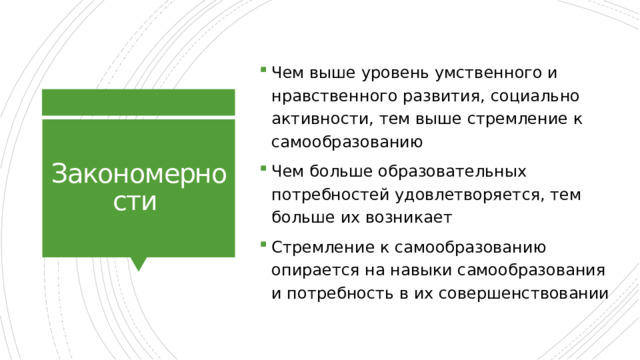 Чем выше уровень умственного и нравственного развития, социально активности, тем выше стремление к самообразованию Чем больше образовательных потребностей удовлетворяется, тем больше их возникает Стремление к самообразованию опирается на навыки самообразования и потребность в их совершенствовании Закономерности 