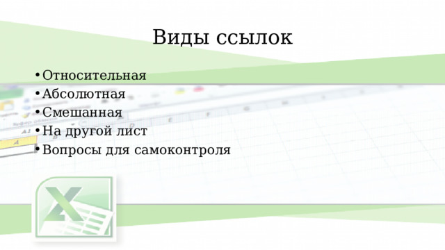 Виды ссылок Относительная Абсолютная Смешанная На другой лист Вопросы для самоконтроля 