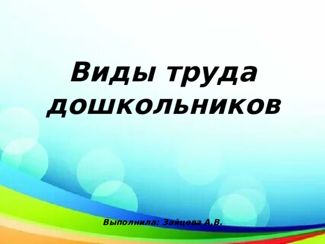    Виды труда дошкольников     Выполнила: Зайцева А.В.   