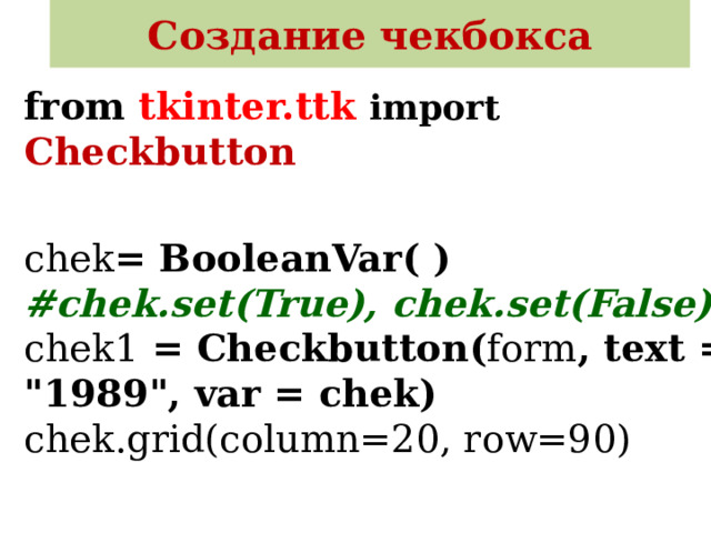 Создание чекбокса from tkinter.ttk  import  Checkbutton   chek = BooleanVar( )  #chek.set(True), chek.set(False)  chek1 = Checkbutton( form , text = 