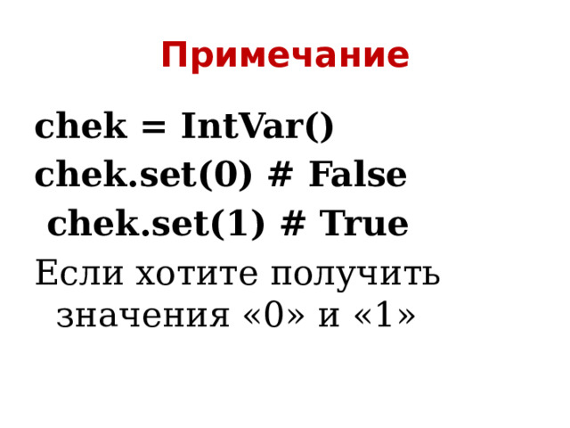 Примечание chek = IntVar() chek.set(0) # False  chek.set(1) # True Если хотите получить значения «0» и «1» 