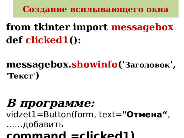Создание всплывающего окна from tkinter import messagebox  def clicked1 ():  messagebox. showinfo (' Заголовок ', 'Текст' )   В программе:  vidzet1=Button(form, text= 