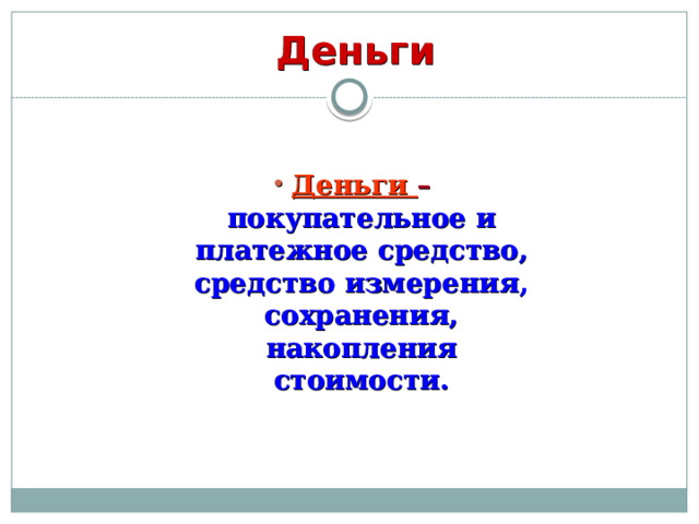 Деньги  Деньги – покупательное и платежное средство, средство измерения, сохранения, накопления стоимости.  