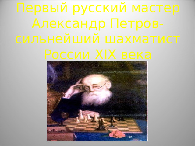 Первый русский мастер  Александр Петров-сильнейший шахматист России XIX века 