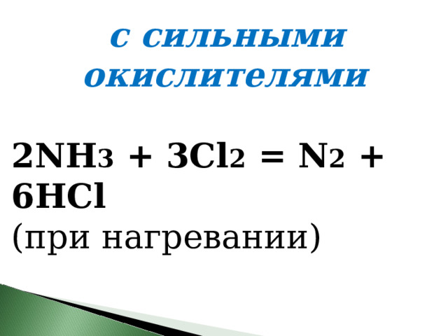   с сильными окислителями 2NH 3  + 3Cl 2  = N 2  + 6HCl  (при нагревании)  