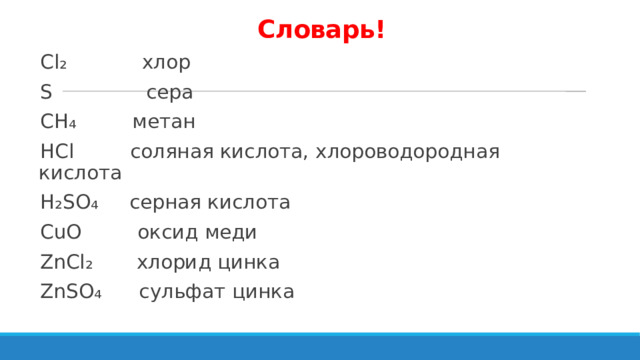 Словарь! Cl₂ хлор S сера CH₄ метан HCl соляная кислота, хлороводородная кислота H₂SO₄ серная кислота CuO оксид меди ZnCl₂ хлорид цинка ZnSO₄ сульфат цинка 