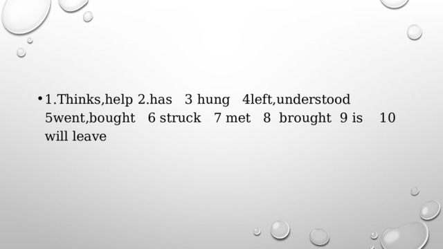 1.Thinks,help 2.has 3 hung 4left,understood 5went,bought 6 struck 7 met 8 brought 9 is 10 will leave 