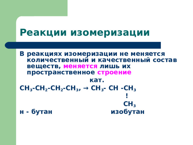 Реакции изомеризации В реакциях изомеризации не меняется количественный и качественный состав веществ, меняется лишь их пространственное строение  кат. СН 3 -СН 2 -СН 2 -СН 3 , → СН 3 -  СН  -СН 3  !    СН 3 н  -  бутан изобутан 