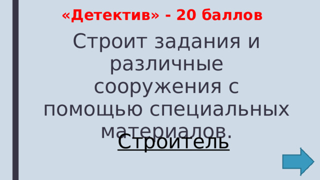 «Детектив» - 20 баллов Строит задания и различные сооружения с помощью специальных материалов. Строитель 