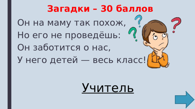 Загадки – 30 баллов Он на маму так похож, Но его не проведёшь: Он заботится о нас, У него детей — весь класс! Учитель 