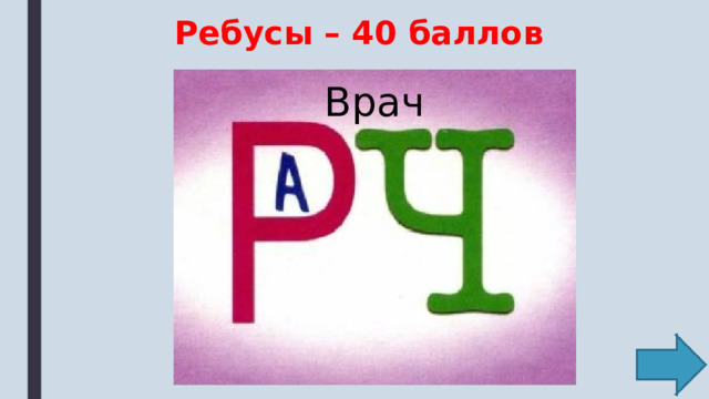 Ребусы – 40 баллов Врач 