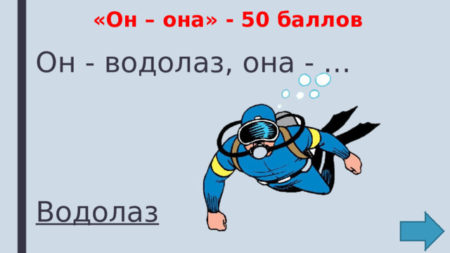 «Он – она» - 50 баллов Он - водолаз, она - … Водолаз 