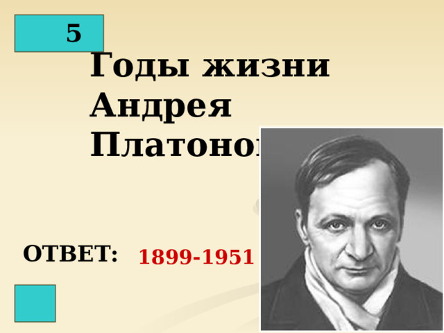 5 Годы жизни Андрея Платонова  ОТВЕТ: 1899-1951 г.г. 